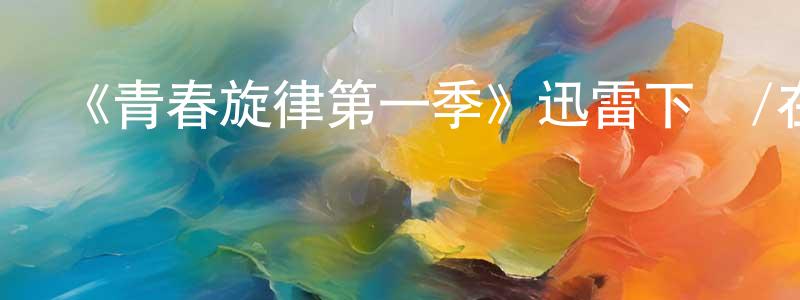 陳華月發布《青春旋律第一季》迅雷下載/在線觀看-都市情感-美劇天堂
